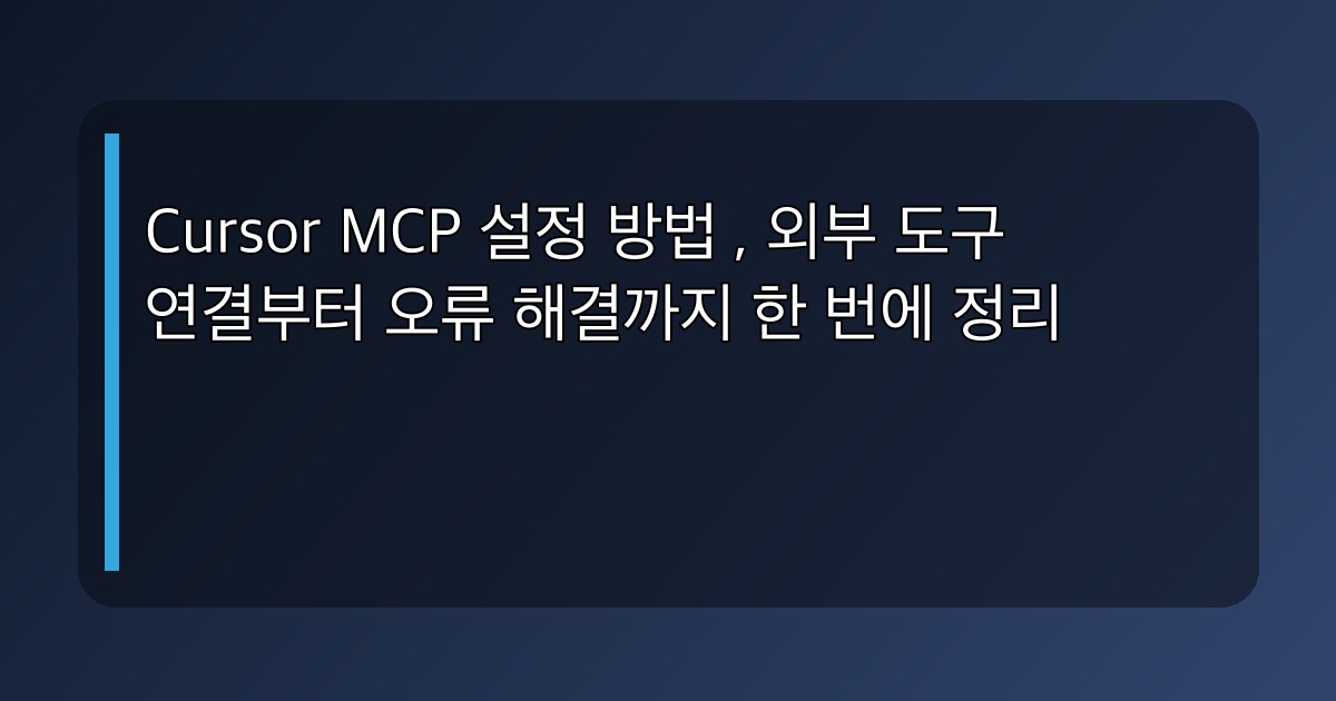 Cursor MCP 설정 방법, 외부 도구 연결부터 오류 해결까지 한 번에 정리
